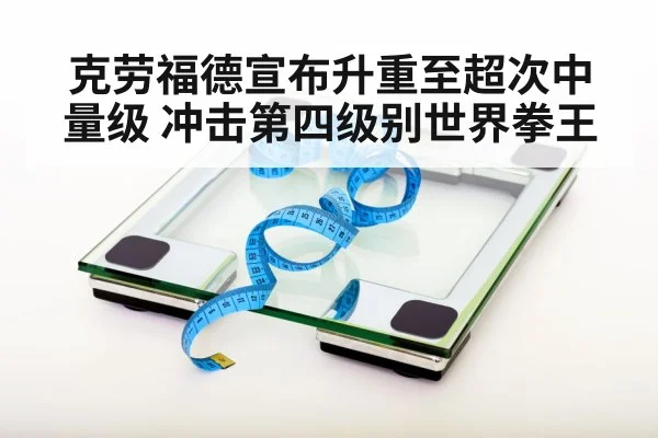 克劳福德宣布升重至超次中量级 冲击第四级别世界拳王