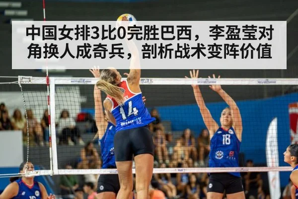 中国女排3比0完胜巴西，李盈莹对角换人成奇兵，剖析战术变阵价值
