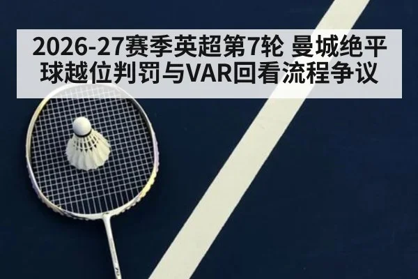 2026-27赛季英超第7轮 曼城绝平球越位判罚与VAR回看流程争议
