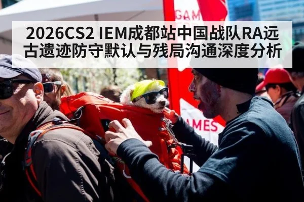 2026CS2 IEM成都站中国战队RA远古遗迹防守默认与残局沟通深度分析
